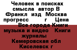 Человек в поисках смысла, автор В. Франкл, изд. Москва “прогресс“, 1990 г. › Цена ­ 500 - Все города Книги, музыка и видео » Книги, журналы   . Кемеровская обл.,Киселевск г.